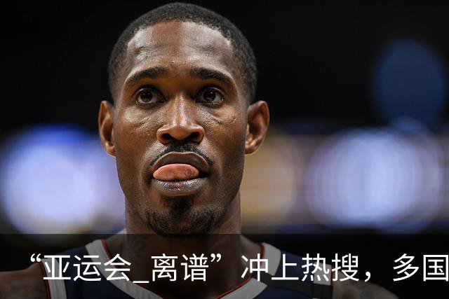“亚运会 离谱”冲上热搜，多国代表队落地被困机场数小时，不同队伍住宿条件差别很大，国乒住邮轮往返赛场需3小时，中国男篮入住集装箱房